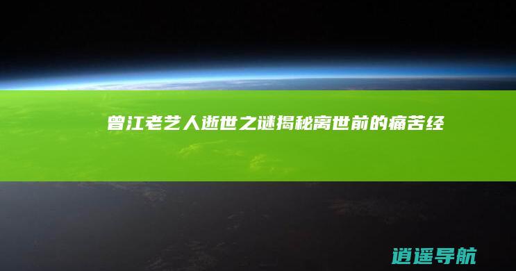 曾江老艺人逝世之谜 揭秘离世前的痛苦经历