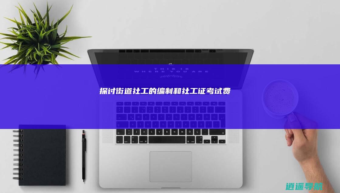 探讨街道社工的编制和社工证考试费