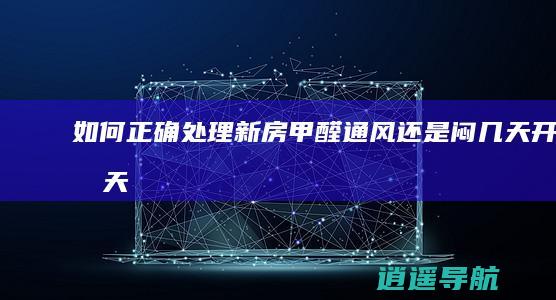 如何正确处理新房甲醛 通风还是闷几天开几天