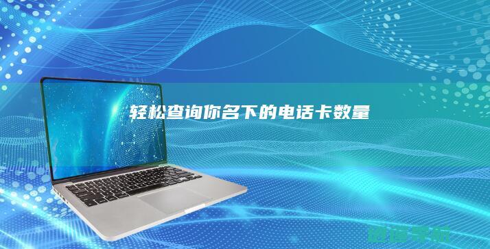轻松查询你名下的电话卡数量