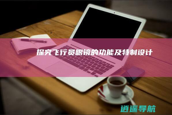 探究飞行员眼镜的功能及特制设计