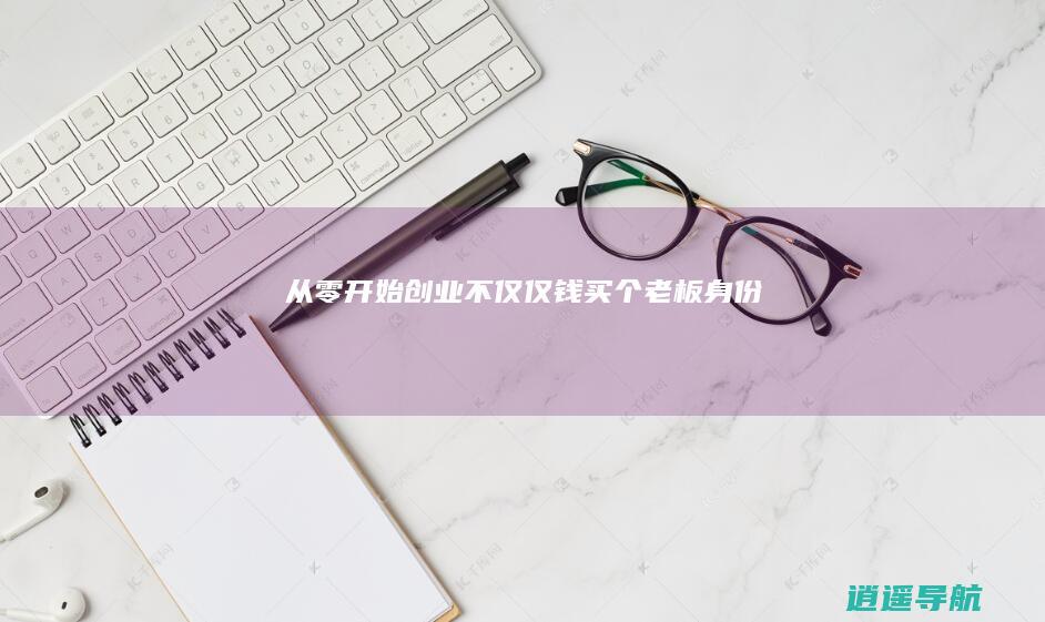 从零开始创业 不仅仅钱买个老板身份