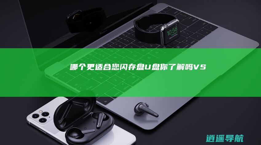 哪个更适合您 闪存盘 U盘 你了解吗 VS
