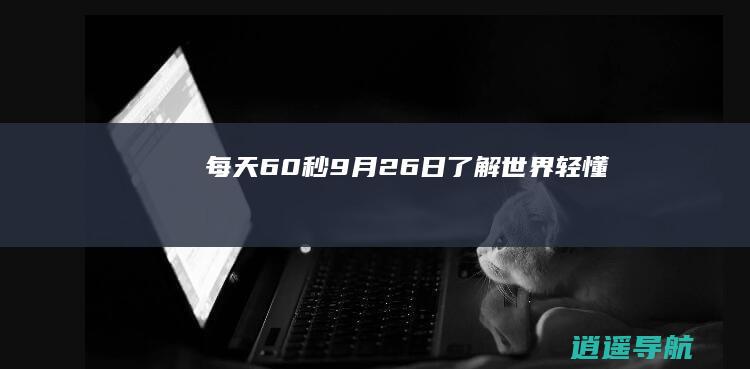 每天60秒 9月26日了解世界轻懂！