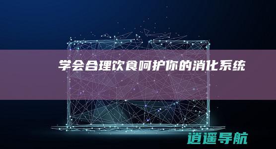学会合理饮食 呵护你的消化系统