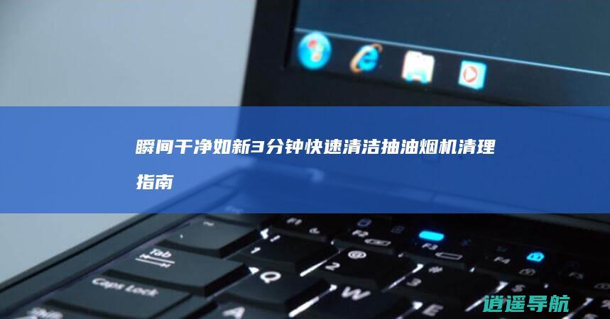 瞬间干净如新 3分钟快速清洁 抽油烟机清理指南