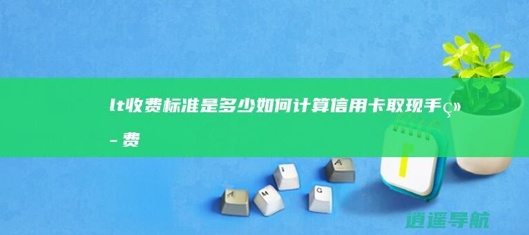 < 收费标准是多少 如何计算信用卡取现手续费和利息