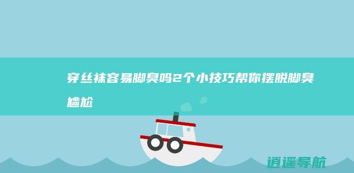 穿丝袜容易脚臭吗 2个小技巧帮你摆脱脚臭尴尬