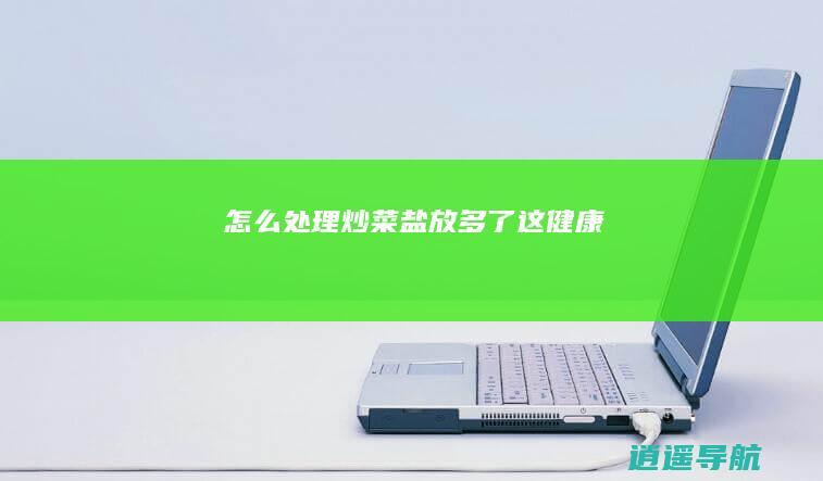 怎么处理炒菜盐放多了 这健康