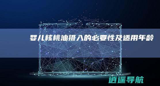 婴儿核桃油摄入的必要性及适用年龄