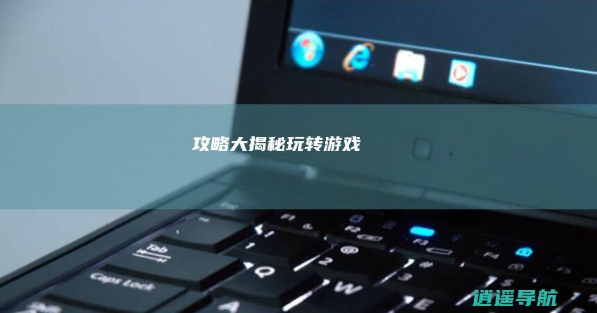 攻略大揭秘 玩转游戏