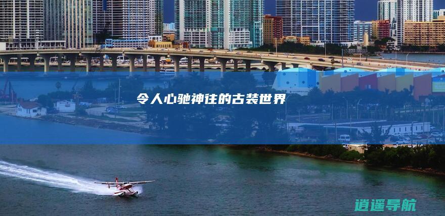 令人心驰神往的古装世界