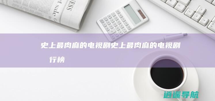史上最肉麻的电视剧 史上最肉麻的电视剧排行榜