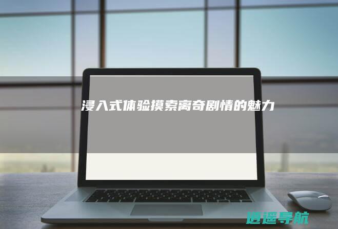 浸入式体验 摸索离奇剧情的魅力