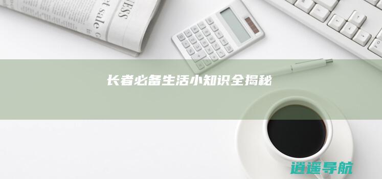 长者必备 生活小知识全揭秘