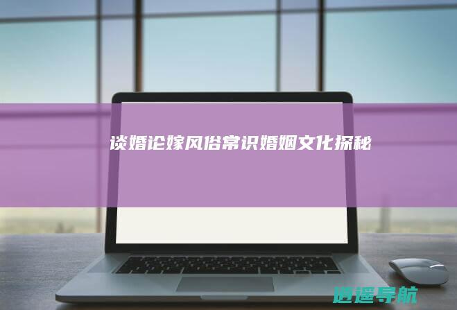 谈婚论嫁风俗常识 婚姻文化探秘