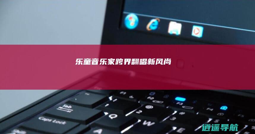 乐童音乐家 跨界翻唱新风尚