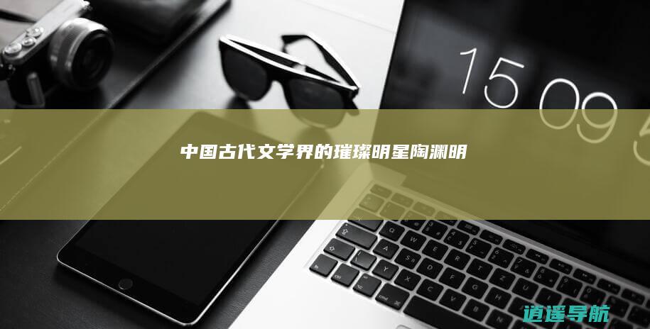 中国古代文学界的璀璨明星 陶渊明