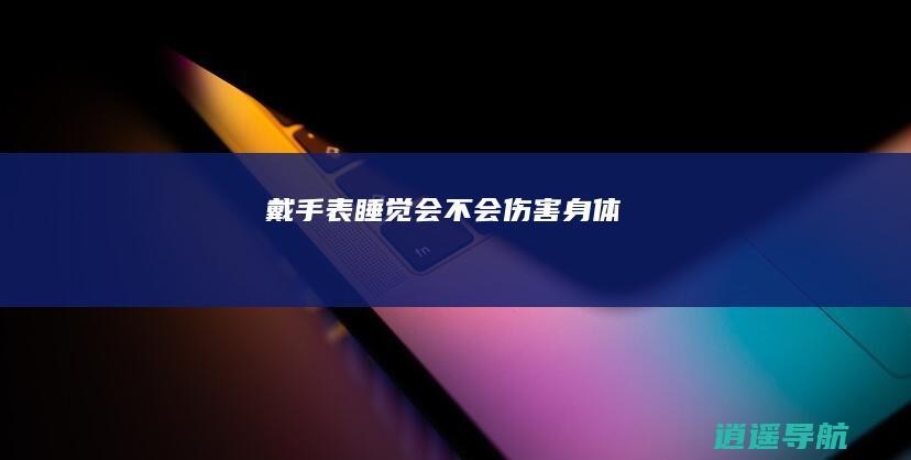 戴手表睡觉会不会伤害身体