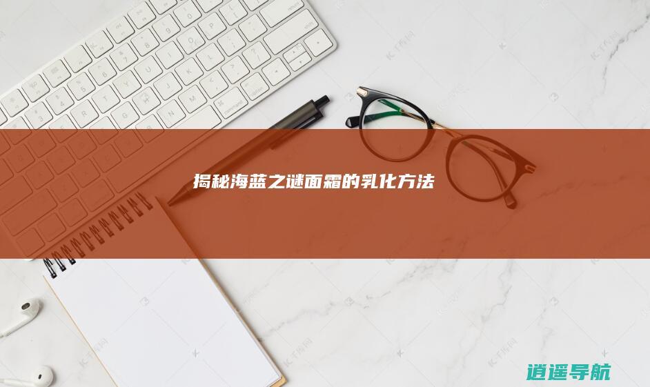 揭秘海蓝之谜面霜的乳化方法