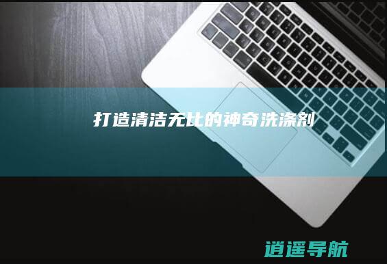 打造清洁无比的神奇洗涤剂