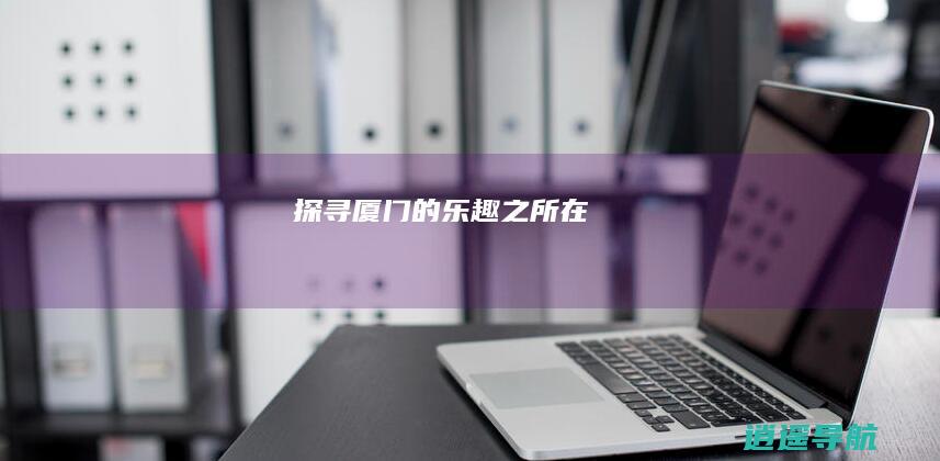 探寻厦门的乐趣之所在