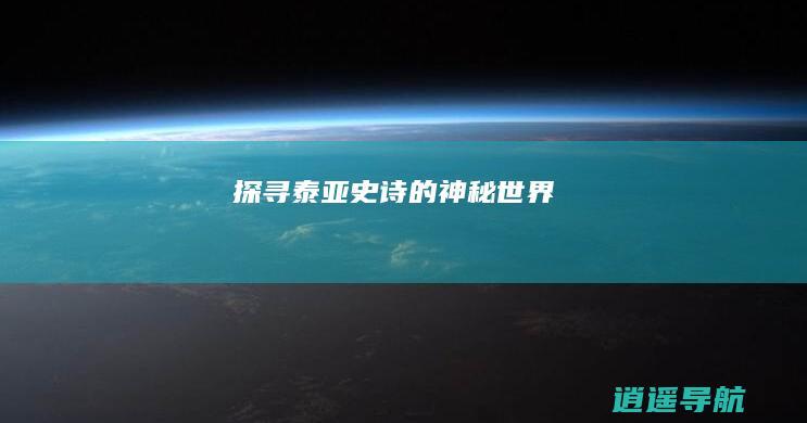 探寻泰亚史诗的神秘世界