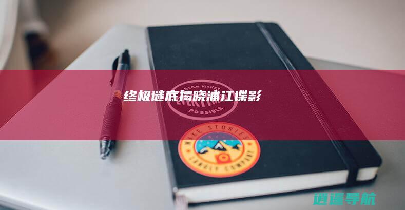 终极谜底揭晓 浦江谍影