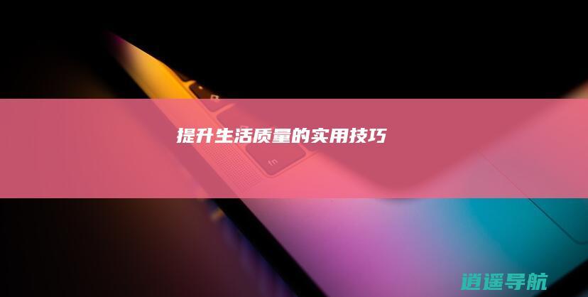 提升生活质量的实用技巧