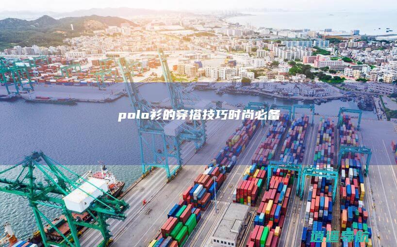 polo衫的穿搭技巧 时尚必备