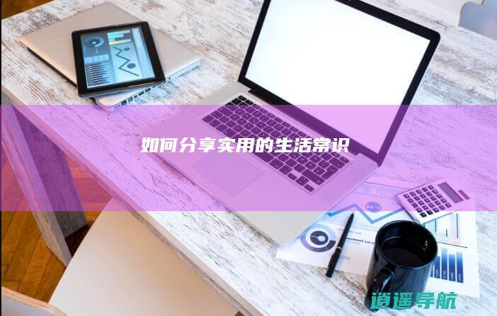如何分享实用的生活常识