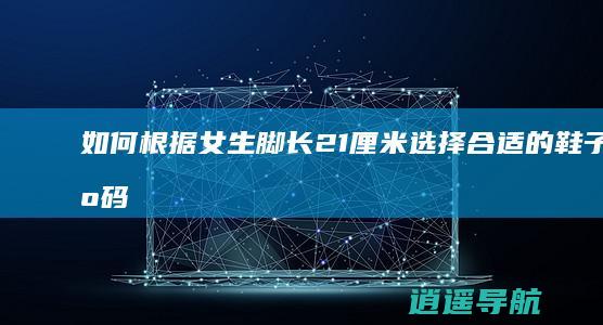 如何根据女生脚长21厘米选择合适的鞋子尺码