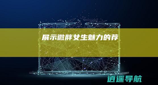 展示微胖女生魅力的荐