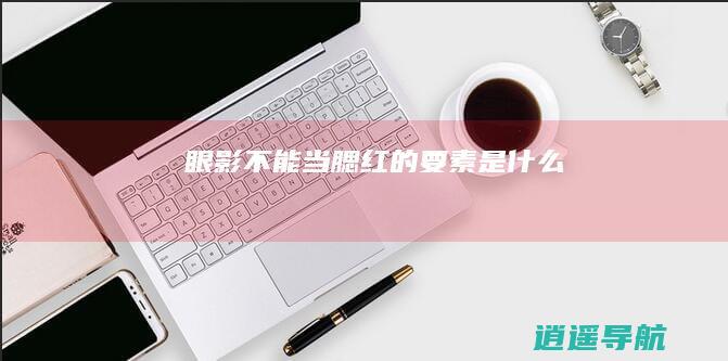 眼影不能当腮红的要素是什么