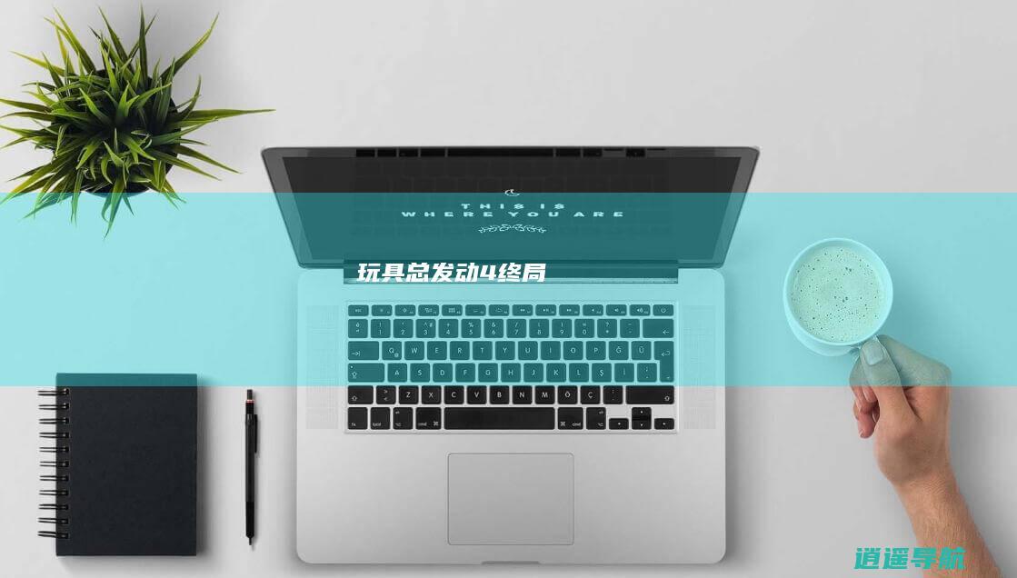 玩具总发动4终局