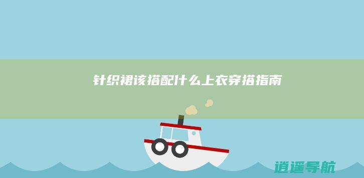 针织裙该搭配什么上衣 穿搭指南