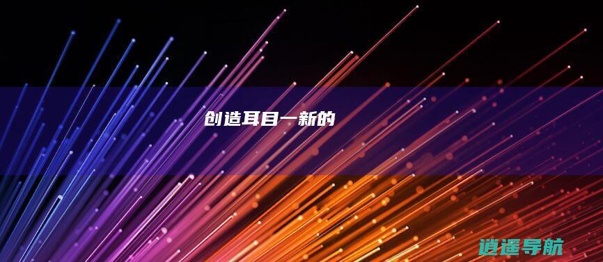 创造耳目一新的