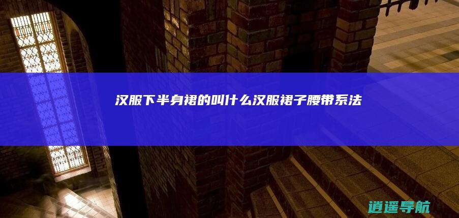 汉服下半身裙的叫什么 汉服裙子腰带系法