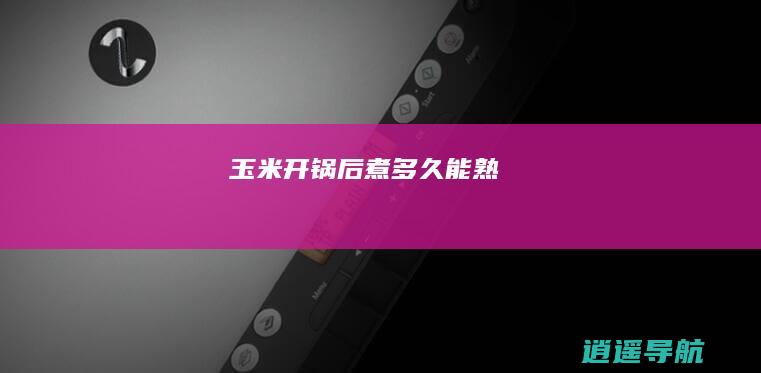 玉米开锅后煮多久能熟