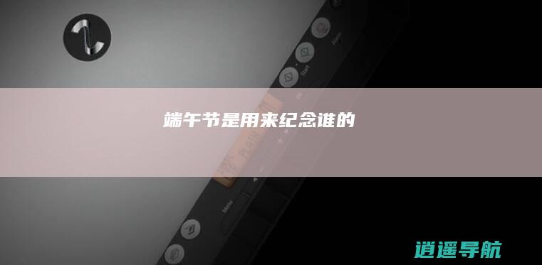 端午节是用来纪念谁的
