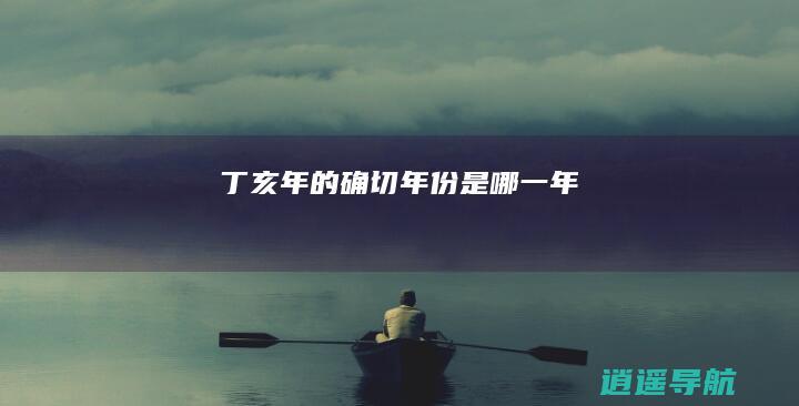 丁亥年的确切年份是哪一年